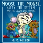 Moose the Mouse, Kitty the Kitten, and the Clown Who Frowns By J. E. M (Editor), Fishline (Illustrator), Iris M. Williams (Contribution by) Cover Image