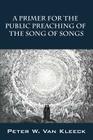 A Primer for the Public Preaching of The Song of Songs By Peter W. Van Kleeck Cover Image