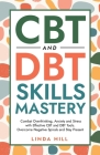 CBT and DBT Skills Mastery: Combat Overthinking, Anxiety and Stress with Effective CBT and DBT Tools. Overcome Negative Spirals and Stay Present ( By Linda Hill Cover Image
