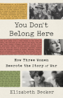 You Don't Belong Here: How Three Women Rewrote the Story of War By Elizabeth Becker Cover Image
