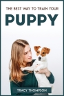 The Best Way to Train Your Puppy By Tracy Thompson Cover Image