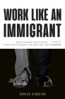Work Like an Immigrant: 9 Keys to Unlock Your Potential, Attain True Fulfillment, and Build Your Legacy Today By Carlos Siqueira Cover Image