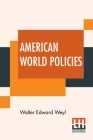American World Policies By Walter Edward Weyl Cover Image