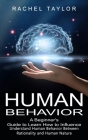 Human Behavior: A Beginner's Guide to Learn How to Influence People (Understand Human Behavior Between Rationality and Human Nature) By Rachel Taylor Cover Image