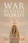 War Beyond Words: Languages of Remembrance from the Great War to the Present By Jay Winter Cover Image