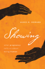 Showing: What Pregnancy Tells Us about Being Human By Agnes R. Howard Cover Image
