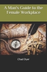 A Man's Guide to the Female Workplace By Chad Dyer Cover Image