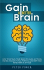 Gain a Better Brain: How to Retrain Your Brain to Learn Anything Faster, Unleash Its Full Potential and Keep Your Mind Sharp at Any Age Cover Image