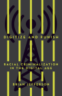 Digitize and Punish: Racial Criminalization in the Digital Age By Brian Jefferson Cover Image