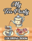 My Tea Party Coloring Book: Tea Inspired Illustrations To Color For Relaxation, Stress Relieving Coloring Pages For Tea Lovers Cover Image