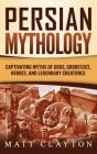 Persian Mythology: Captivating Myths of Gods, Goddesses, Heroes, and Legendary Creatures By Matt Clayton Cover Image