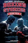 The Most Incredible Boxing Stories Ever Told: Inspirational and Legendary Tales from the Greatest Boxers of All Time Cover Image