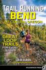 Trail Running Bend and Central Oregon: Great Loop Trails for Every Season By Lucas Alberg Cover Image