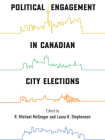 Political Engagement in Canadian City Elections (McGill-Queen's Studies in Urban Governance) By R. Michael McGregor (Editor), Laura B. Stephenson (Editor) Cover Image