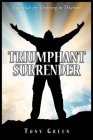 Triumphant Surrender: Essentials for Thriving in Triumph By Tony Green Cover Image