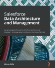 Salesforce Data Architecture and Management: A pragmatic guide for aspiring Salesforce architects and developers to manage, govern, and secure their d Cover Image