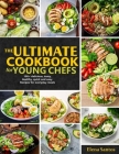 The Ultimate Cookbook for Young Chefs: 100+ Delicious, Tasty, Healthy, Quick And Easy Recipes For Everyday Meals Cover Image