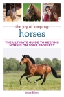 The Joy of Keeping Horses: The Ultimate Guide to Keeping Horses on Your Property (Joy of Series) By Jessie Shiers Cover Image