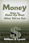 Money: How to Make the Most of What You've Got By William J. Lynott Cover Image