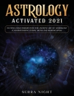 Astrology Activated 2021: Cutting Edge Insight Into the Ancient Art of Astrology (Understanding Zodiac Signs and Horoscopes) Cover Image