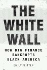 The White Wall: How Big Finance Bankrupts Black America By Emily Flitter Cover Image