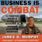 Business Is Combat: A Fighter Pilot's Guide to Winning in Modern Business Warfare By James D. Murphy, Patrick Cullen (Read by) Cover Image