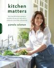 Kitchen Matters: More than 100 Recipes and Tips to Transform the Way You Cook and Eat -- Wholesome, Nourishing, Unforgettable Cover Image