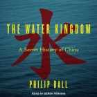 The Water Kingdom: A Secret History of China By Philip Ball, Derek Perkins (Read by) Cover Image