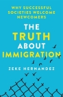 The Truth About Immigration: Why Successful Societies Welcome Newcomers By Zeke Hernandez Cover Image