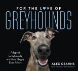 For the Love of Greyhounds: Adopted Greyhounds and Their Happy Ever Afters By Alex Cearns Cover Image