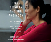 Stars Between the Sun and Moon: One Woman's Life in North Korea and Escape to Freedom By Lucia Jang, Susan McClelland, Janet Song (Narrated by) Cover Image