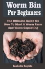 Worm Bin For Beginners: Worm Bin For Beginners: The Ultimate Guide On How To Start A Worm Farm And Worm Composting By Isabella Sophia Cover Image