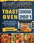 BLACK+DECKER Toast Oven Cookbook 2021: Simple, Easy and Delicious Recipes for Your Toast Oven By Lorraine Berry Cover Image