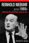 Reinhold Niebuhr in the 1960s: Christian Realism for a Secular Age By Ronald H. Stone Cover Image