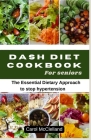 Dash Diet Recipe Cookbook for seniors: The Essential Dietary Approach to stop hypertension By Carol McClelland Cover Image