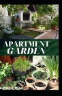 Apartment Garden: Simple guides on how you can enjoy planting crops in your own home apartment Cover Image