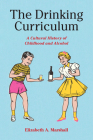 The Drinking Curriculum: A Cultural History of Childhood and Alcohol By Elizabeth Marshall Cover Image