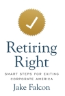 Retiring Right: Smart Steps for Exiting Corporate America Cover Image