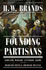 Founding Partisans: Hamilton, Madison, Jefferson, Adams and the Brawling Birth of American Politics By H. W. Brands Cover Image