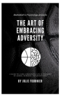 The Art of Embracing Adversity: A guide to living a meaningful life in the midst of losses, setbacks, and uncertainty. By Julie Fournier Cover Image