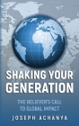 Shaking Your Generation: The Believers Call to Global Impact By Joseph Achanya Cover Image