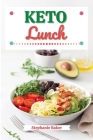 Keto Lunch: Discover 30 Easy to Follow Ketogenic Cookbook Lunch recipes for Your Low-Carb Diet with Gluten-Free and wheat to Maxim By Stephanie Baker Cover Image