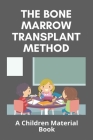 The Bone Marrow Transplant Method: A Children Material Book: Is The Bone Marrow Transplant Painful Cover Image