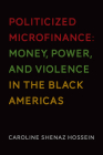 Politicized Microfinance: Money, Power, and Violence in the Black Americas Cover Image