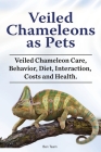 Veiled Chameleons as Pets. Veiled Chameleon Care, Behavior, Diet, Interaction, Costs and Health. By Ben Team Cover Image