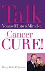 Talk Yourself Into a Miracle: Cancer Cure! By Merry Beth Policastro Cover Image