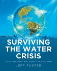 Surviving The Water Crisis: A Guide For People, Pets, Plants, And Planet Earth By Jeff Foster Cover Image