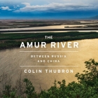 The Amur River Lib/E: Between Russia and China Cover Image