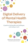 Digital Delivery of Mental Health Therapies: A Guide to the Benefits and Challenges, and Making It Work By Hannah Wilson (Editor), Emily Rothwell (Contribution by), Kate Elliot (Contribution by) Cover Image