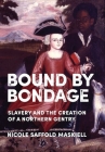 Bound by Bondage: Slavery and the Creation of a Northern Gentry By Nicole Saffold Maskiell Cover Image